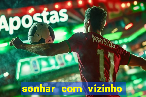 sonhar com vizinho jogo do bicho